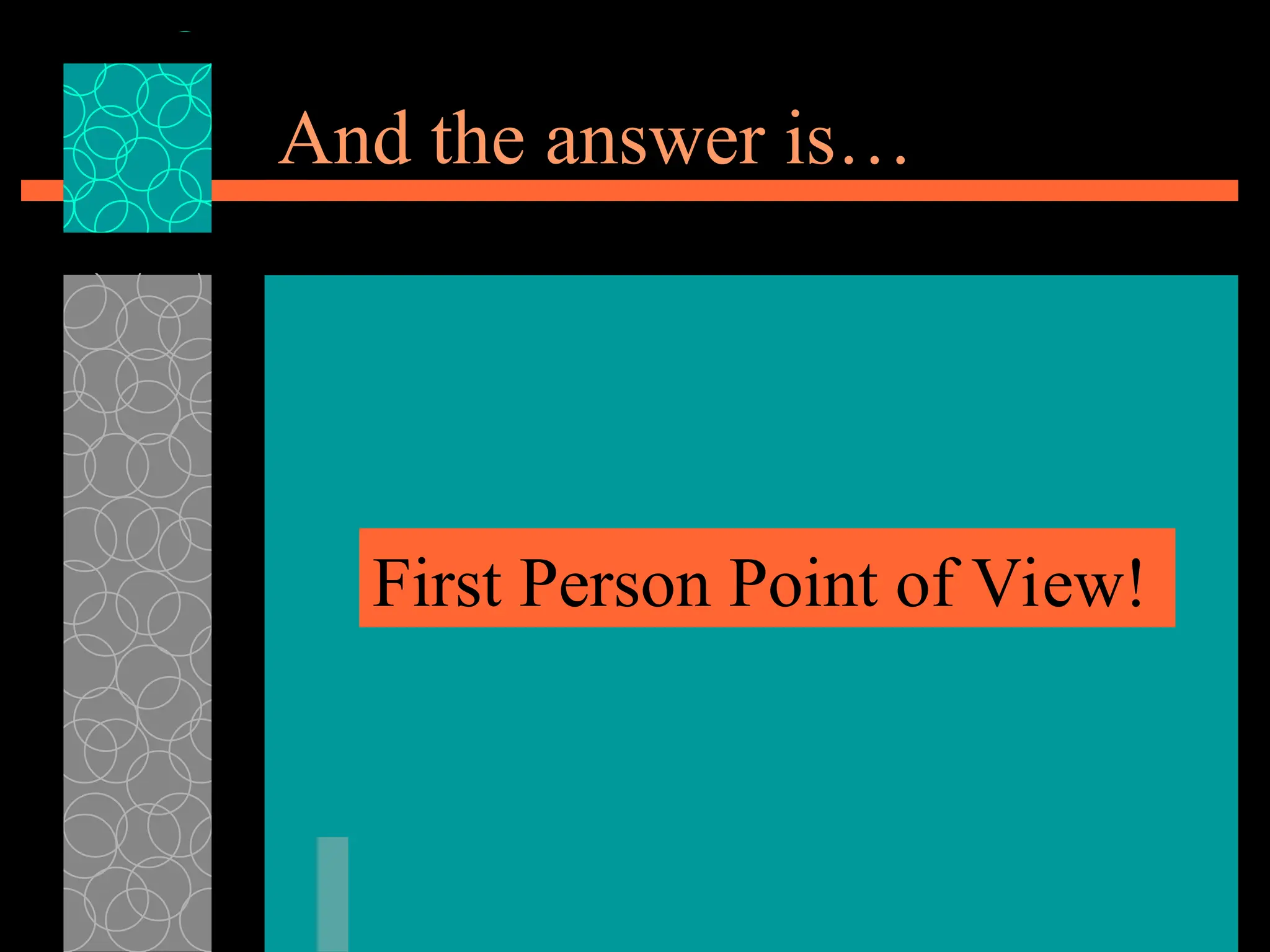 And the answer is…
First Person Point of View!
 