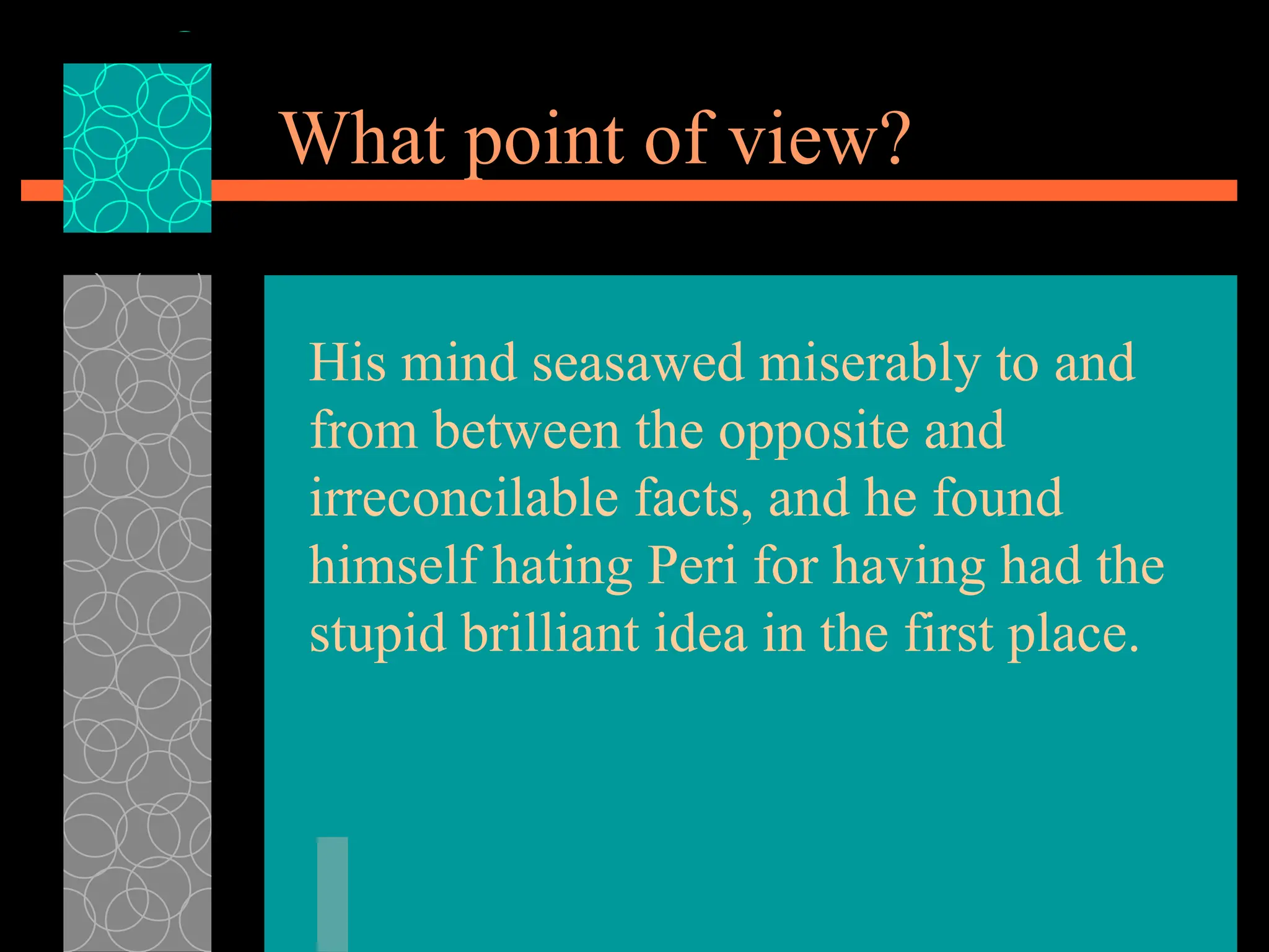 What point of view?
His mind seasawed miserably to and
from between the opposite and
irreconcilable facts, and he found
himself hating Peri for having had the
stupid brilliant idea in the first place.
 