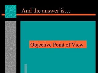 And the answer is…
Objective Point of View
 