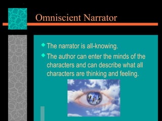 Omniscient Narrator
 The narrator is all-knowing.
 The author can enter the minds of the
characters and can describe what all
characters are thinking and feeling.
 
