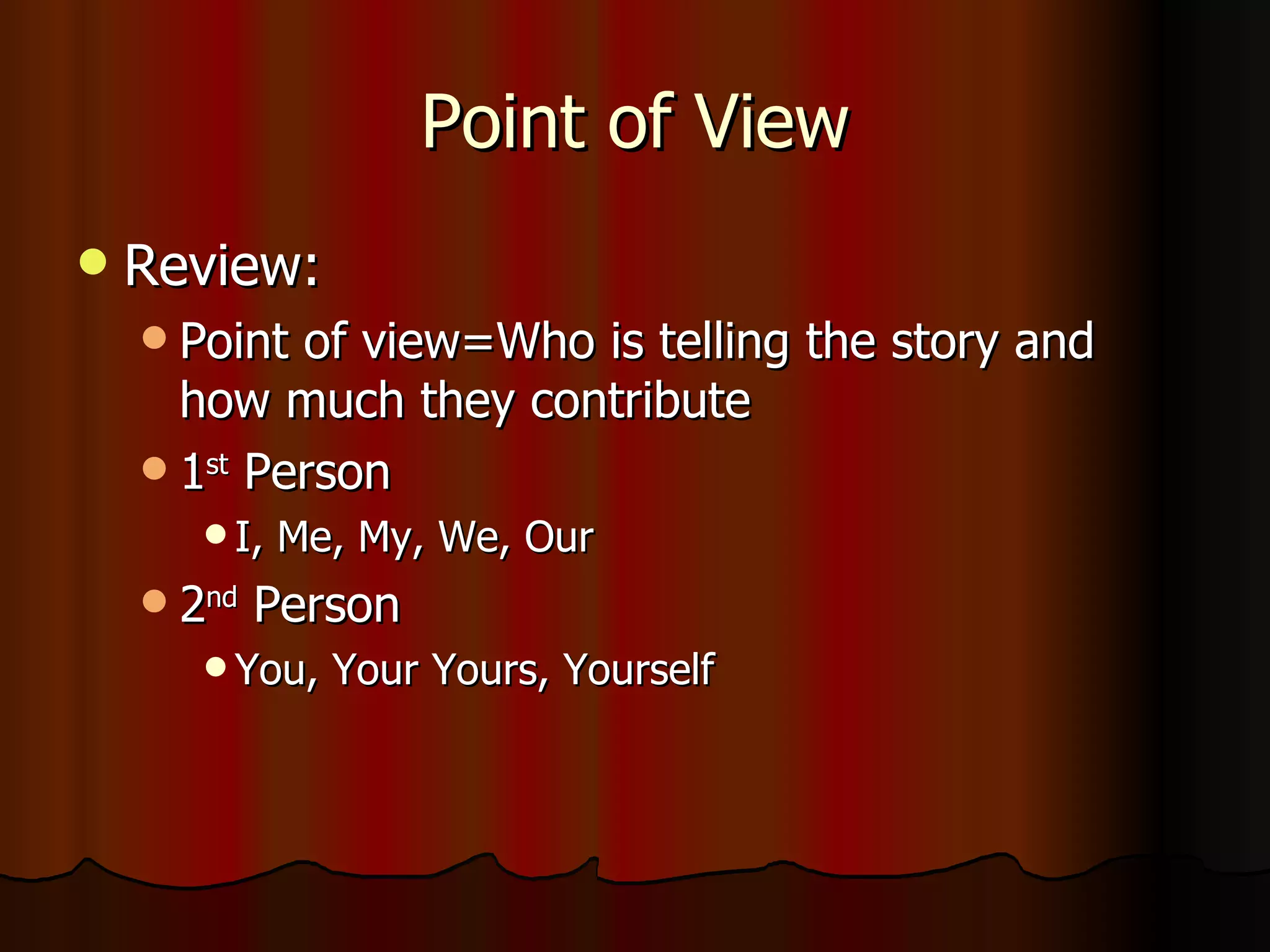 Point of View Review: Point of view=Who is telling the story and how much they contribute 1 st  Person I, Me, My, We, Our 2 nd  Person You, Your Yours, Yourself 