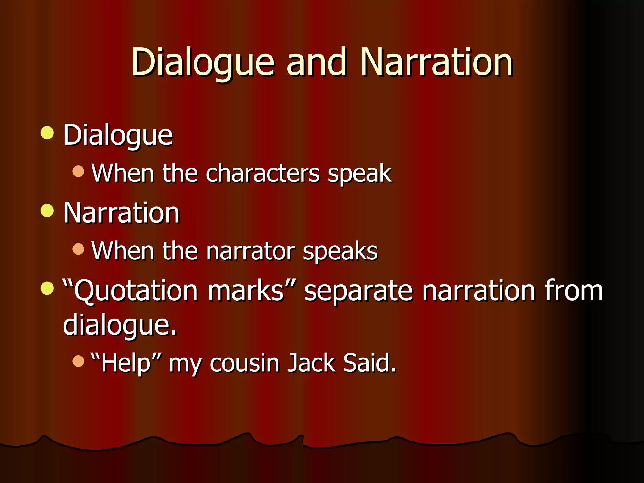 Dialogue and Narration Dialogue When the characters speak Narration When the narrator speaks “Quotation marks” separate narration from dialogue. “Help” my cousin Jack Said. 