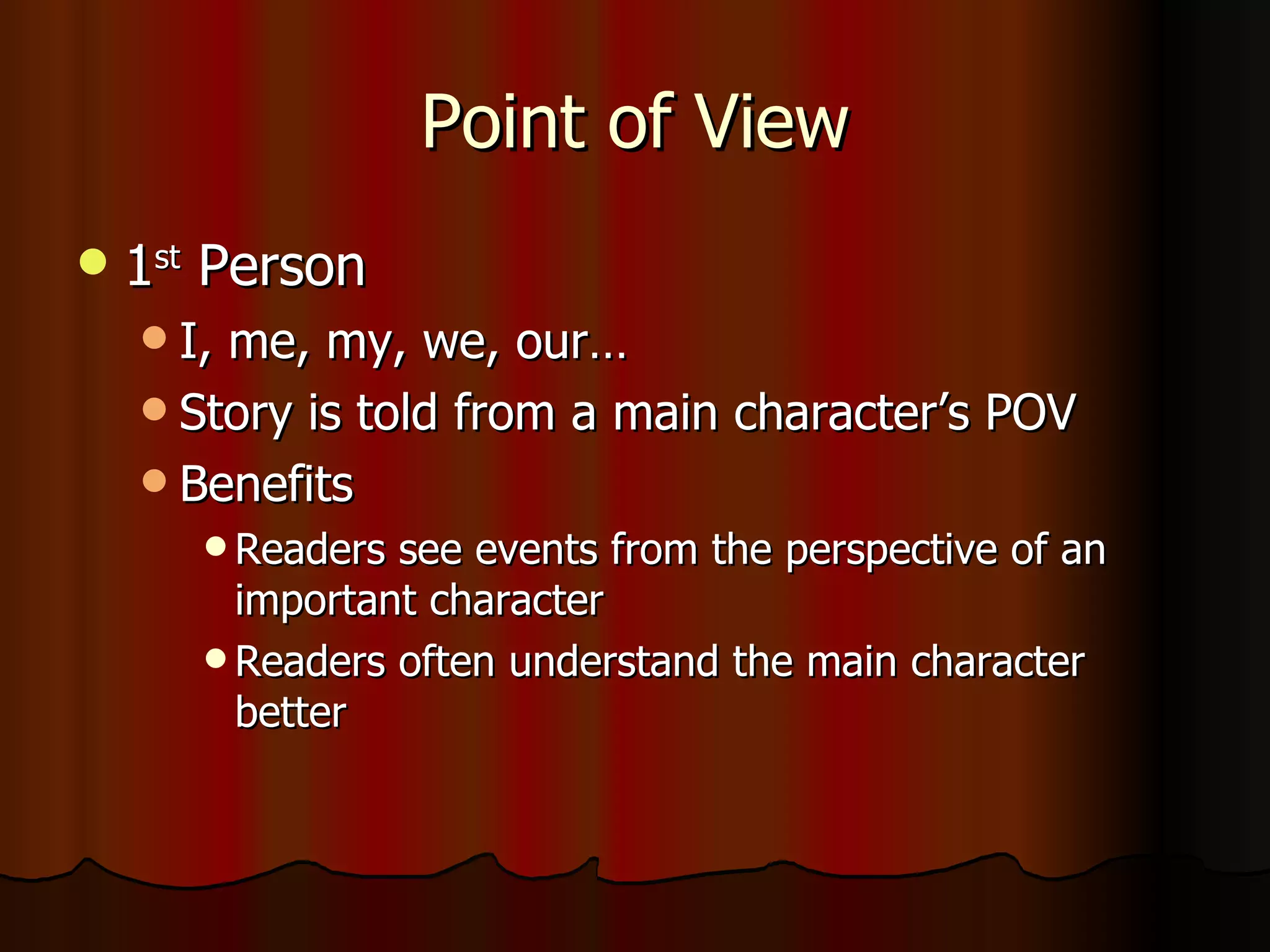 Point of View 1 st  Person I, me, my, we, our… Story is told from a main character’s POV Benefits Readers see events from the perspective of an important character Readers often understand the main character better 