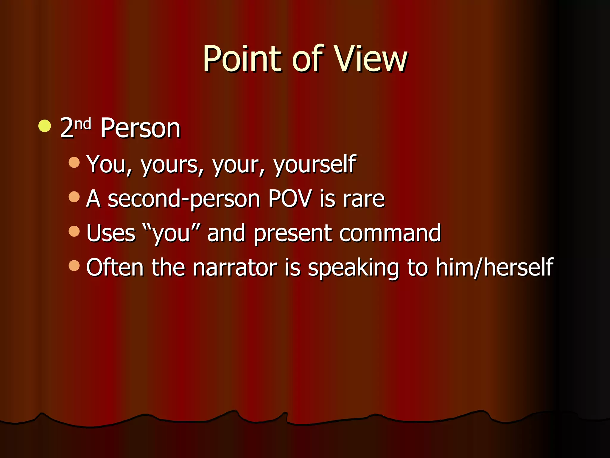 Point of View 2 nd  Person You, yours, your, yourself A second-person POV is rare Uses “you” and present command Often the narrator is speaking to him/herself 
