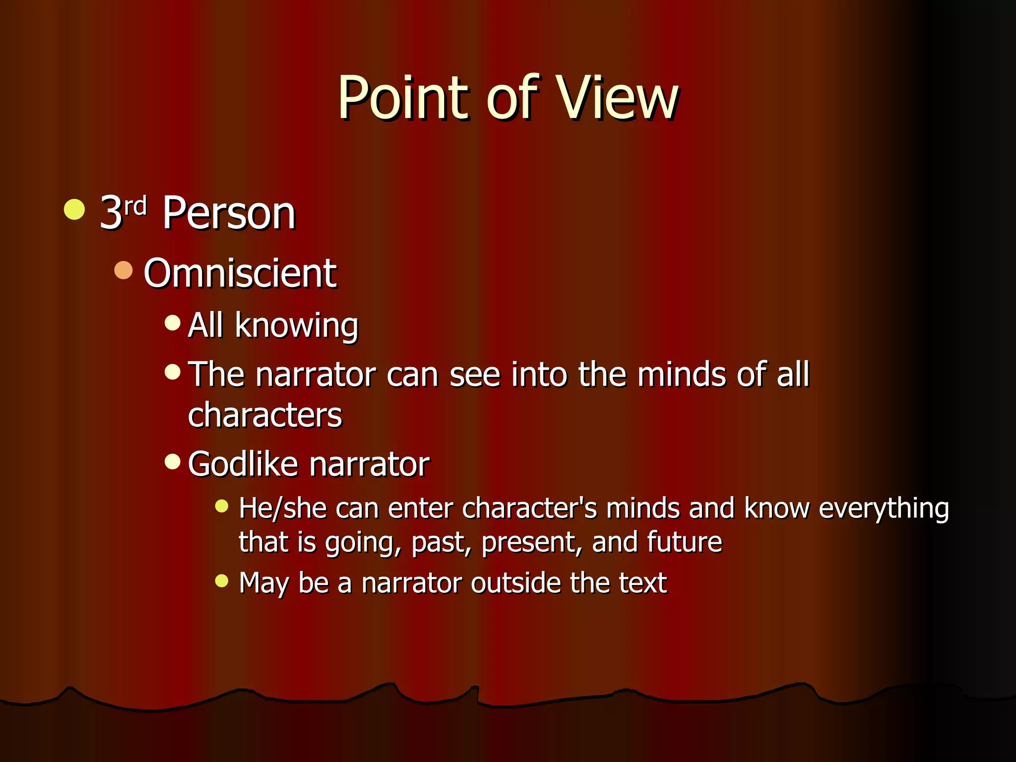 Point of View 3 rd  Person Omniscient All knowing The narrator can see into the minds of all characters Godlike narrator He/she can enter character's minds and know everything that is going, past, present, and future May be a narrator outside the text 