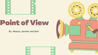 Point of View
By: Akosua, Jennifer and Setri
 