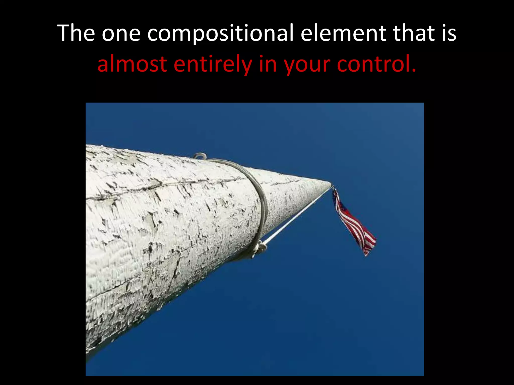 The one compositional element that is
   almost entirely in your control.
 