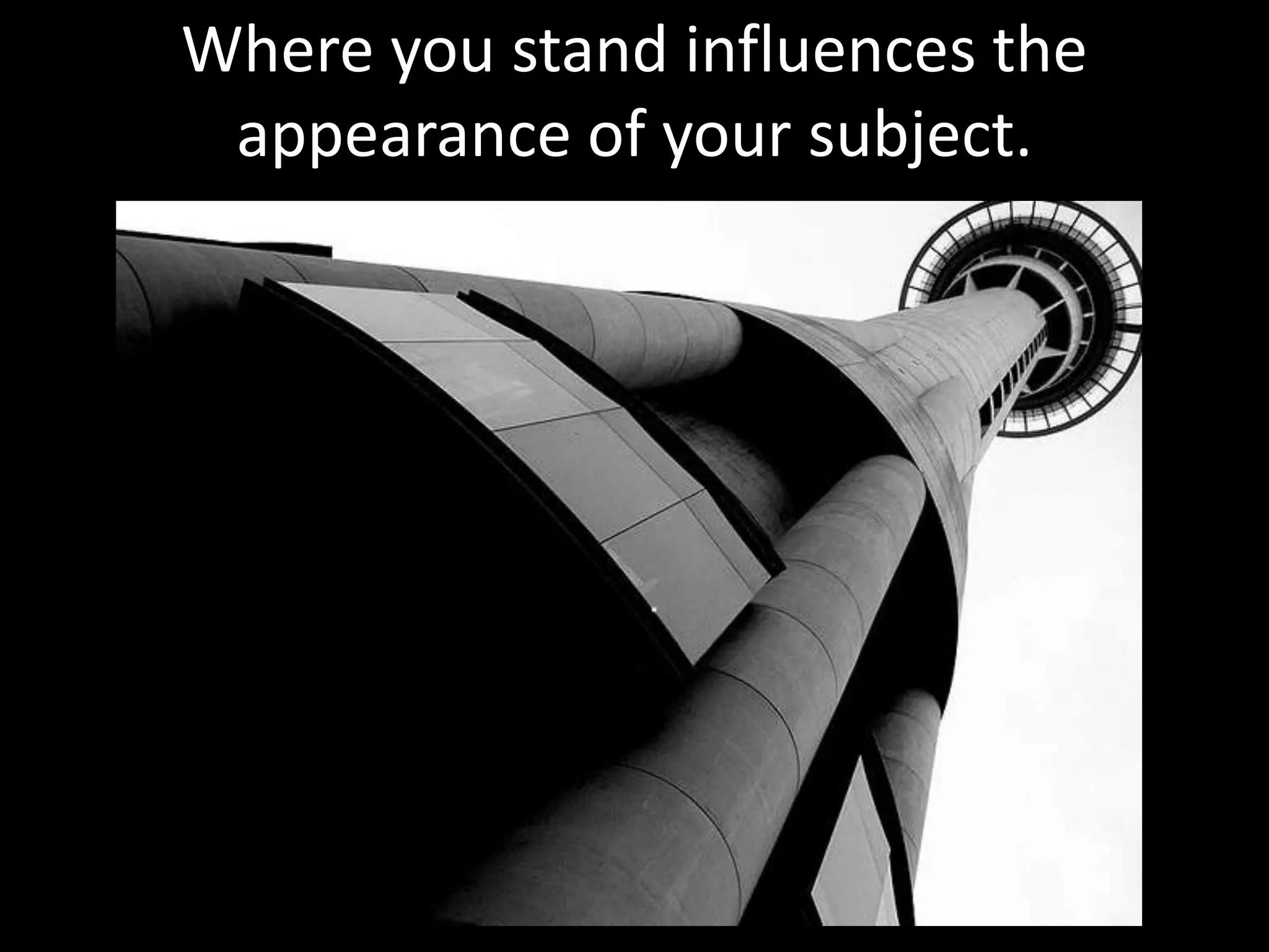 Where you stand influences the
 appearance of your subject.
 