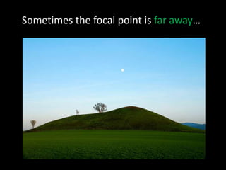 Sometimes the focal point is far away…
 