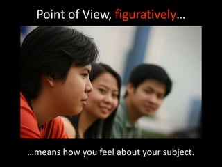 Point of View, figuratively…




…means how you feel about your subject.
 