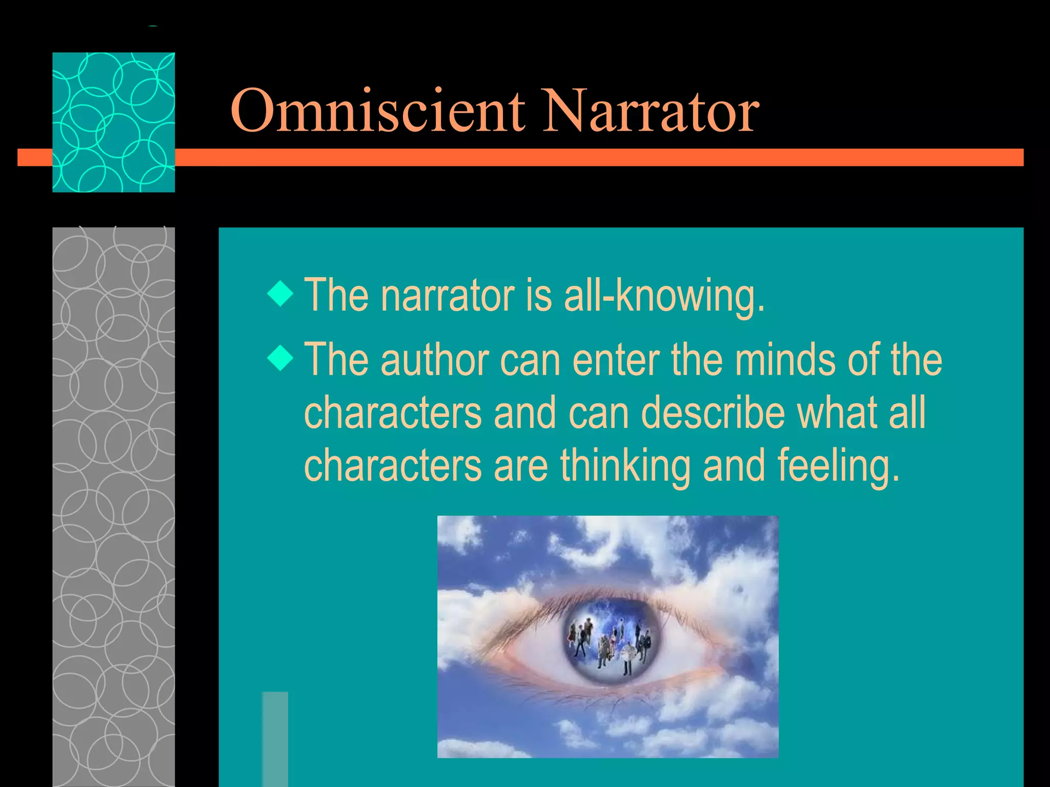 Omniscient Narrator The narrator is all-knowing. The author can enter the minds of the characters and can describe what all characters are thinking and feeling. 
