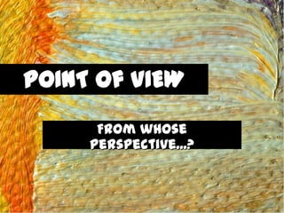 POINT of VIEW
      From whose
     perspective...?
 
