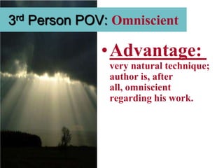 3rd Person POV: Omniscient

              •Advantage:
               very natural technique;
               author is, after
               all, omniscient
               regarding his work.
 