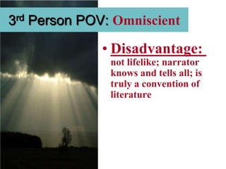 3rd Person POV: Omniscient

              • Disadvantage:
               not lifelike; narrator
               knows and tells all; is
               truly a convention of
               literature
 