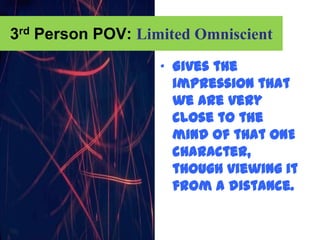 3rd Person POV: Limited Omniscient
                   „ Gives the
                     impression that
                     we are very
                     close to the
                     mind of that ONE
                     character,
                     though viewing it
                     from a distance.
 
