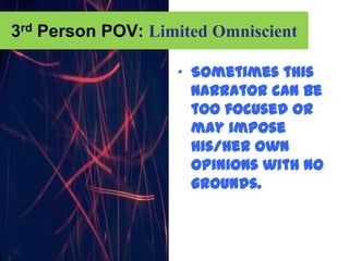3rd Person POV: Limited Omniscient

                   „ Sometimes this
                     narrator can be
                     too focused or
                     may impose
                     his/her own
                     opinions with no
                     grounds.
 