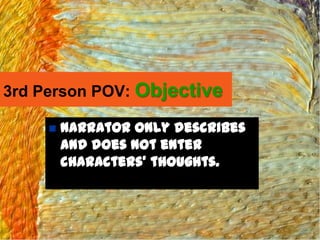 3rd Person POV: Objective

        Narrator only describes
         and does not enter
         characters’ thoughts.
 