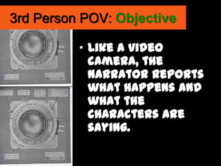 3rd Person POV: Objective

          „ Like a video
            camera, the
            narrator reports
            what happens and
            what the
            characters are
            saying.
 