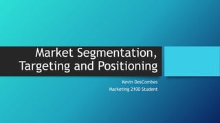 Market Segmentation,
Targeting and Positioning
Kevin DesCombes
Marketing 2100 Student
 