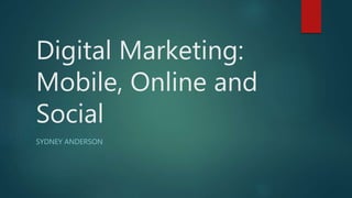 Digital Marketing:
Mobile, Online and
Social
SYDNEY ANDERSON
 