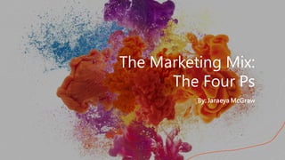 The Marketing Mix:
The Four Ps
By: Jaraeya McGraw
 