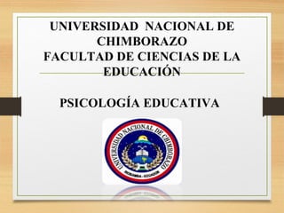 UNIVERSIDAD NACIONAL DE
CHIMBORAZO
FACULTAD DE CIENCIAS DE LA
EDUCACIÓN
PSICOLOGÍA EDUCATIVA
 
