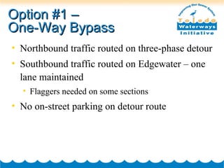Option #1 –  One-Way Bypass Northbound traffic routed on three-phase detour Southbound traffic routed on Edgewater – one lane maintained Flaggers needed on some sections No on-street parking on detour route 