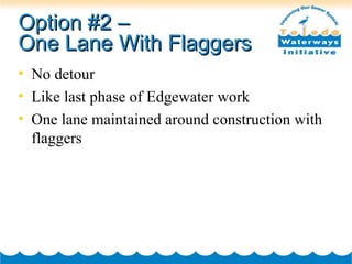 Option #2 –  One Lane With Flaggers No detour Like last phase of Edgewater work One lane maintained around construction with flaggers 