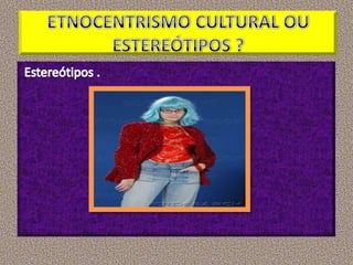 ETNOCENTRISMO CULTURAL OU ESTEREÓTIPOS ?Estereótipos .