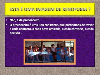 ESTA É UMA IMAGEM DE XENOFOBIA ?Não, é de preconceito .O preconceito é uma luta constante, que precisamos de travar a cada contacto, a cada nova amizade, a cada conversa, a cada decisão .