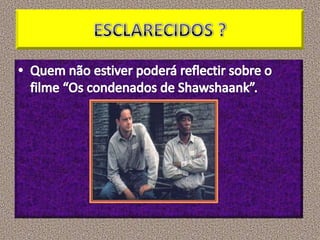ESCLARECIDOS ?Quem não estiver poderá reflectir sobre o filme “Os condenados de Shawshaank”.