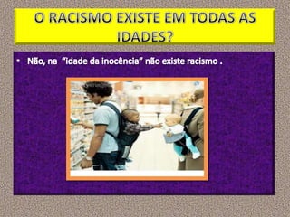 O RACISMO EXISTE EM TODAS AS IDADES?Não, na  “idade da inocência” não existe racismo .