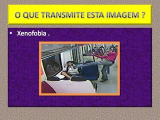 O QUE TRANSMITE ESTA IMAGEM ? Xenofobia .