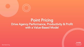Point Pricing
Drive Agency Performance, Productivity & Profit
with a Value-Based Model
#pointpricing
 