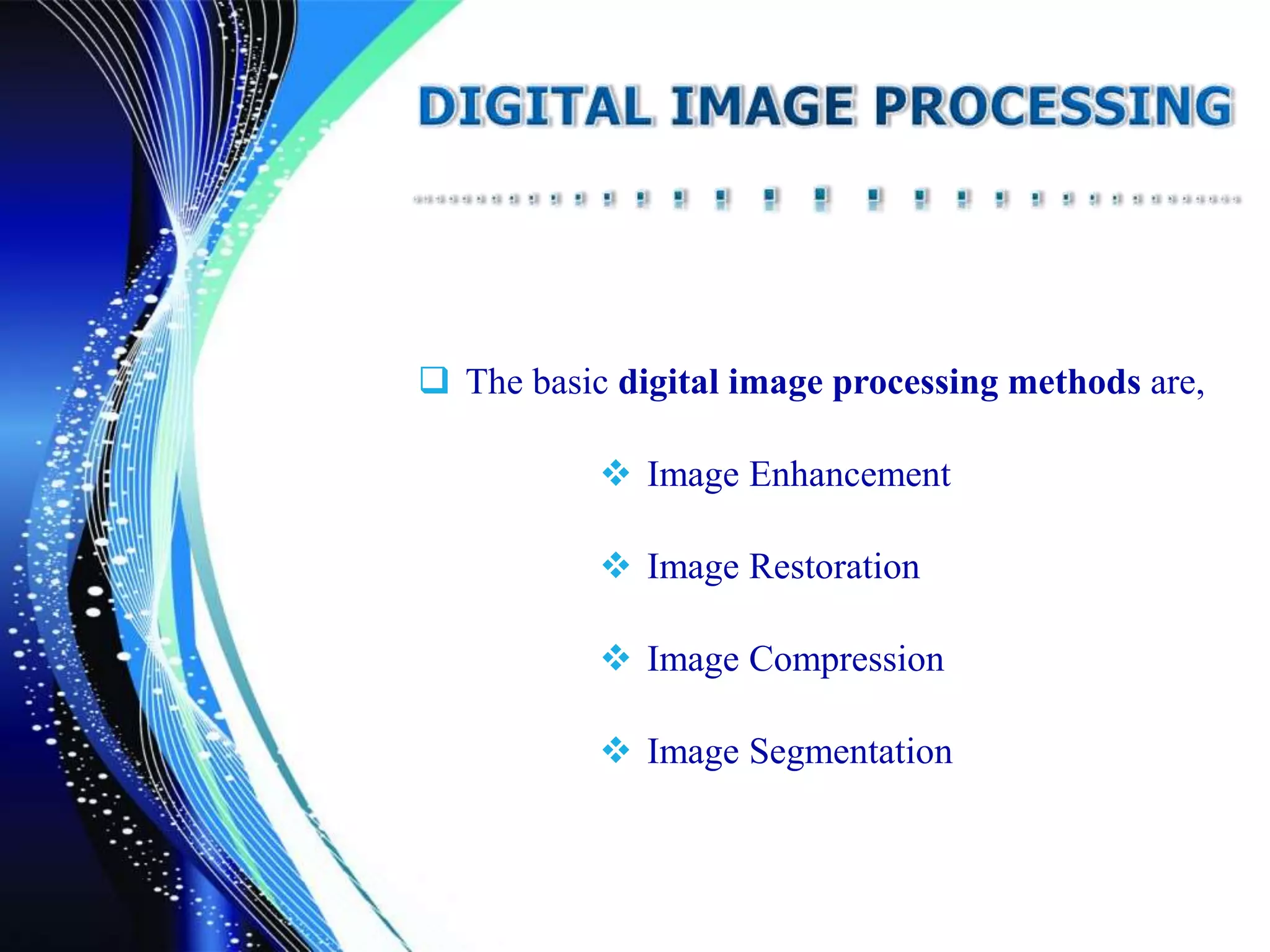  The basic digital image processing methods are,
 Image Enhancement
 Image Restoration
 Image Compression
 Image Segmentation
 