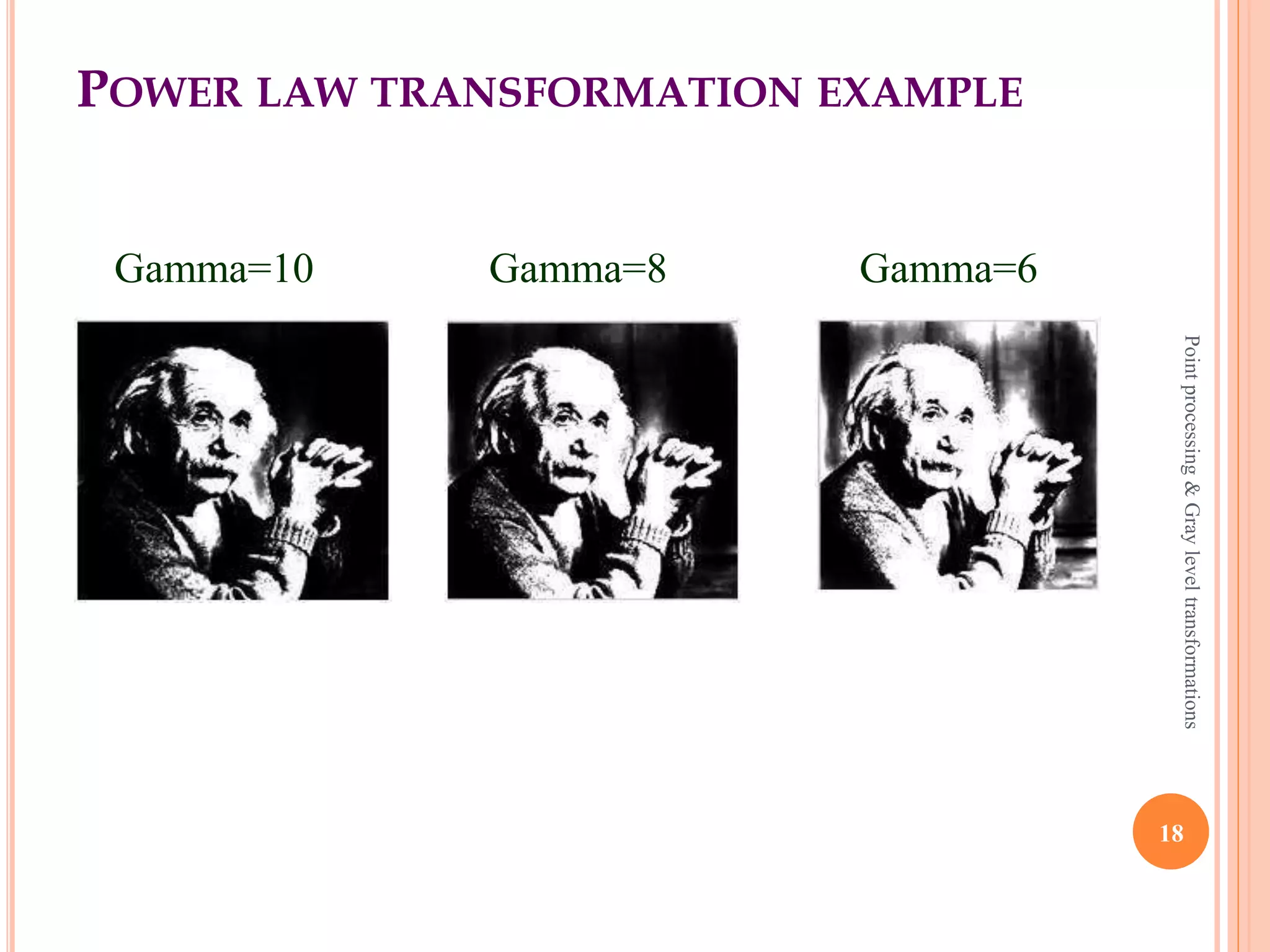 POWER LAW TRANSFORMATION (CONTD)
Various values for γ
18
Pointprocessing&Grayleveltransformations
 