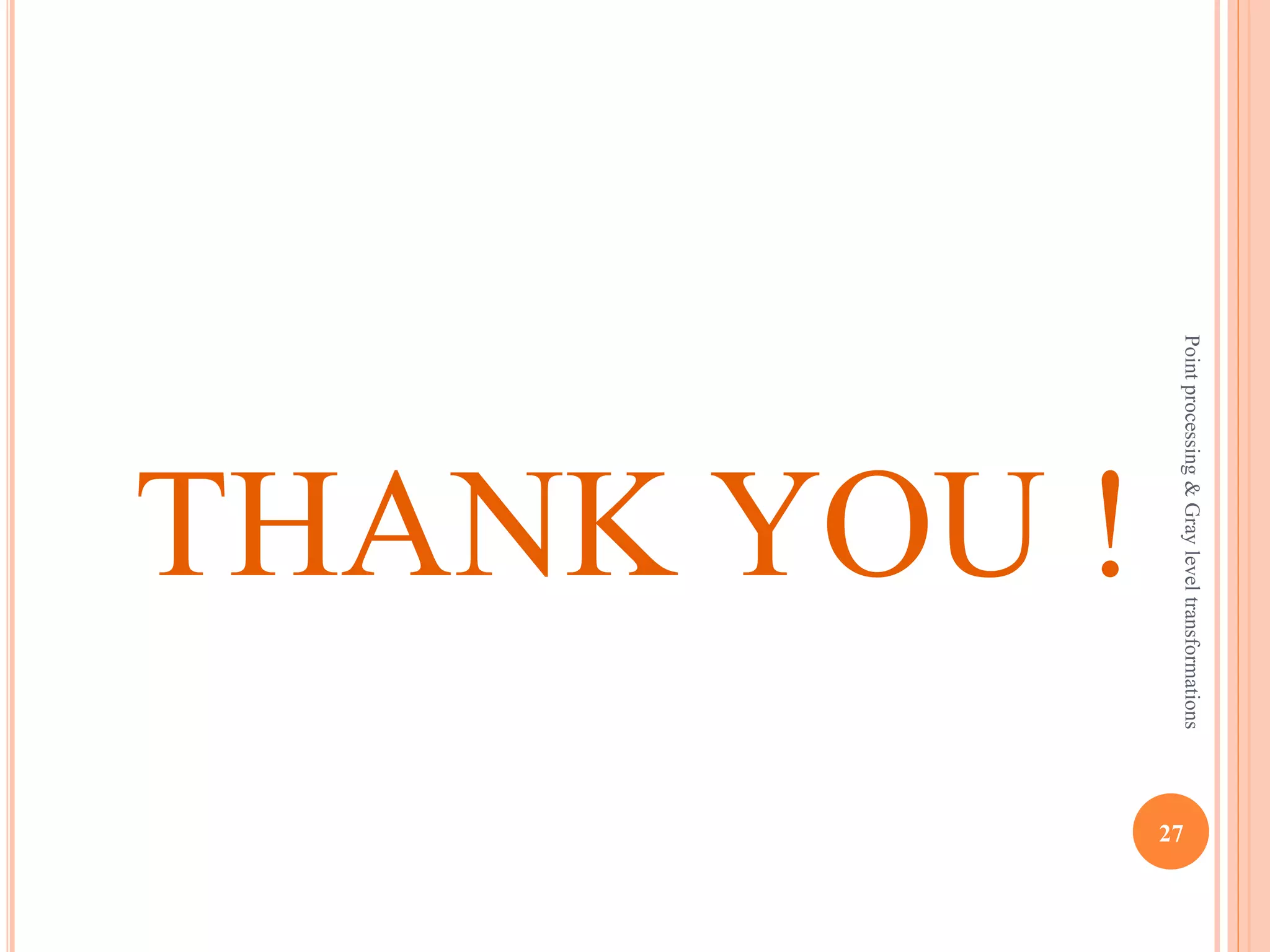 BIT PLANE SLICING EXAMPLE
Original image
Bit plane 7 Bit plane 6 Bit plane 4 Bit plane 1 27
Pointprocessing&Grayleveltransformations
 