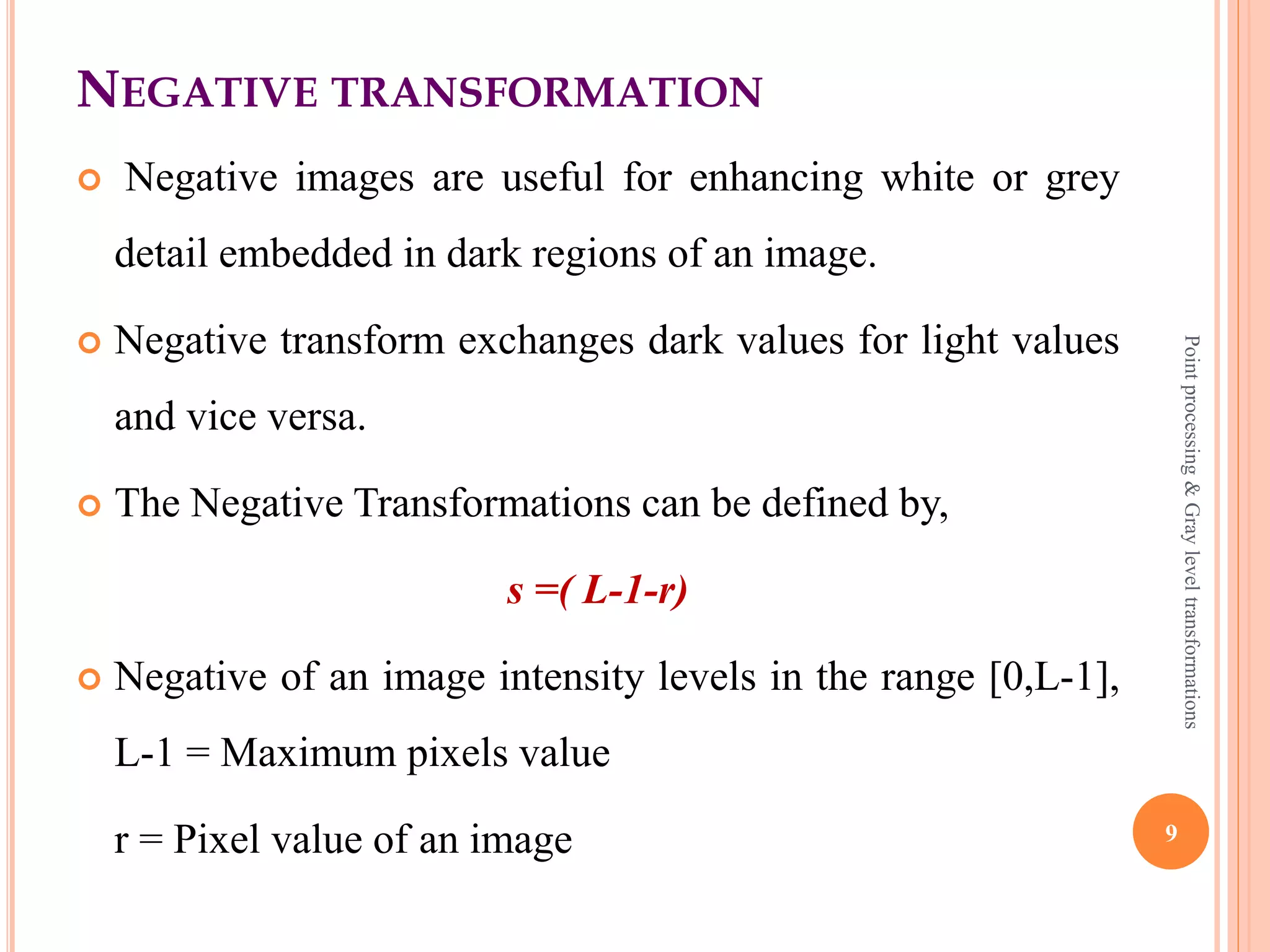 LINEAR TRANSFORMATION
 Linear transformation includes following two categories,
 Negative Transformation
 Identity Transformation
9
Pointprocessing&Grayleveltransformations
 