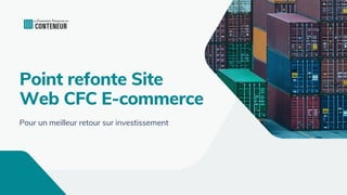 Point refonte Site
Web CFC E-commerce
Pour un meilleur retour sur investissement
 