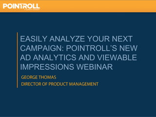 EASILY ANALYZE YOUR NEXT
CAMPAIGN: POINTROLL’S NEW
AD ANALYTICS AND VIEWABLE
IMPRESSIONS WEBINAR




                            1
 