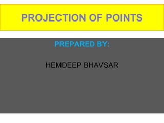 PROJECTION OF POINTS 
PREPARED BY: 
HEMDEEP BHAVSAR 
 