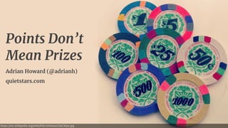 https://en.wikipedia.org/wiki/File:IsthmusCityChips.jpg
Points Don’t
Mean Prizes
Adrian Howard (@adrianh) 
quietstars.com
 