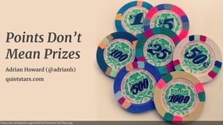 https://en.wikipedia.org/wiki/File:IsthmusCityChips.jpg
Points Don’t
Mean Prizes
Adrian Howard (@adrianh) 
quietstars.com
 