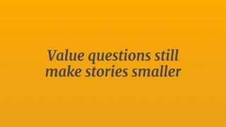 Value questions still
make stories smaller
 