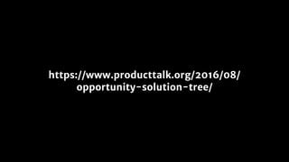 https://www.producttalk.org/2016/08/
opportunity-solution-tree/
 