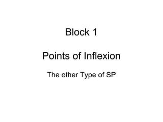 Block 1
Points of Inflexion
The other Type of SP
 