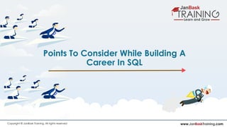 www.JanBaskTraining.comCopyright © JanBask Training. All rights reserved
Points To Consider While Building A
Career In SQL
 