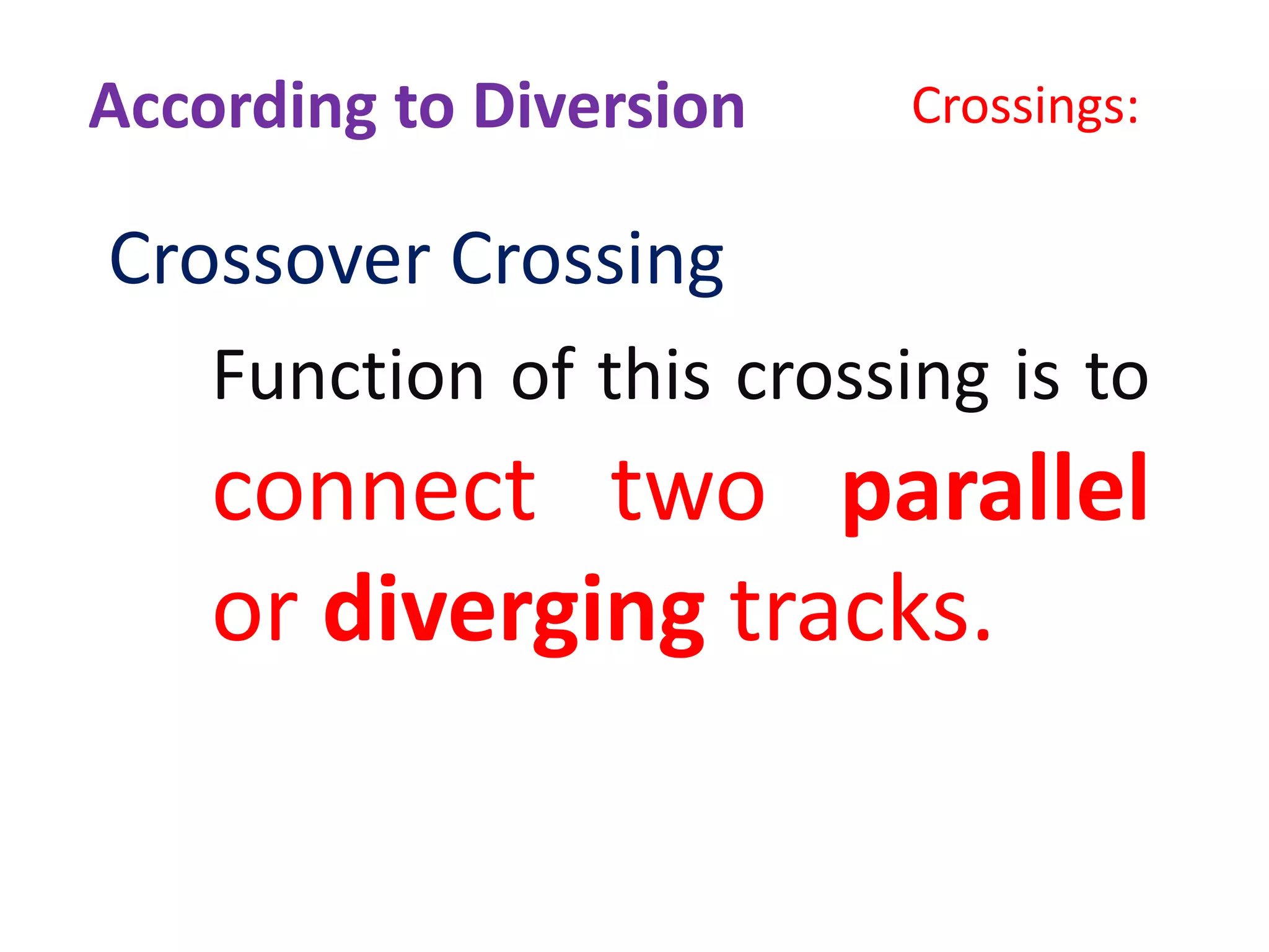 Crossings:
Crossover Crossing
Function of this crossing is to
connect two parallel
or diverging tracks.
According to Diversion
 