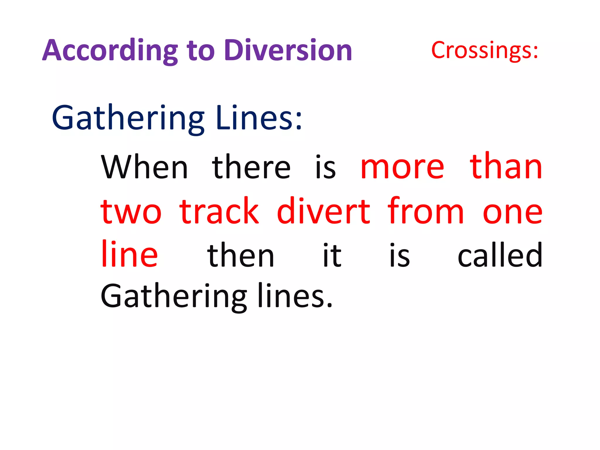 Crossings:
Gathering Lines:
When there is more than
two track divert from one
line then it is called
Gathering lines.
According to Diversion
 