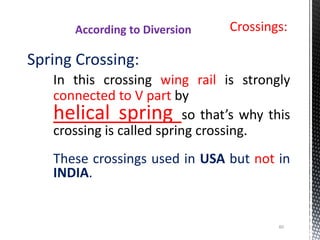 Crossings:
Spring Crossing:
In this crossing wing rail is strongly
connected to V part by
helical spring so that’s why this
crossing is called spring crossing.
These crossings used in USA but not in
INDIA.
According to Diversion
60
 